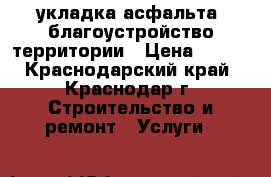 укладка асфальта, благоустройство территории › Цена ­ 380 - Краснодарский край, Краснодар г. Строительство и ремонт » Услуги   